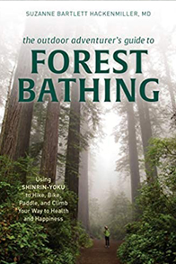 The Outdoor Adventurer's Guide to Forest Bathing: Using Shinrin-Yoku to Hike, Bike, Paddle, and Climb Your Way to Health and Happiness